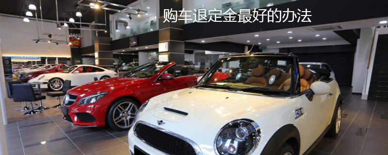 购车退定金最好的办法，在4s店交了定金可以退吗