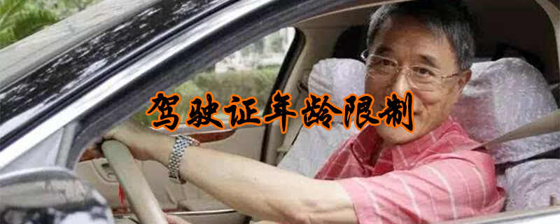 驾驶证年龄限制，驾驶年龄最高几岁