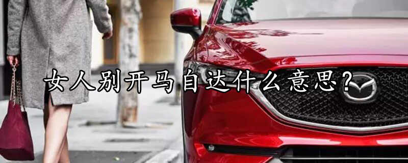 为什么女人别开马自达，女人开马自达什么梗