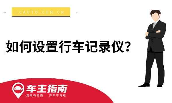 如何设置行车记录仪？行车记录仪怎样设置使用教程