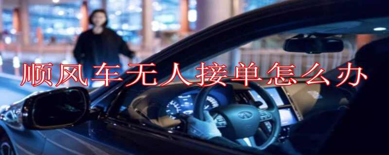 顺风车没感谢费没人接单吗？顺风车无人接单怎么办