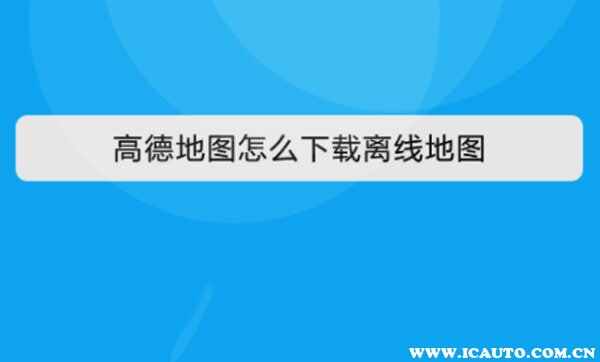新版高德没有离线地图吗？高德怎么下载使用离线地图