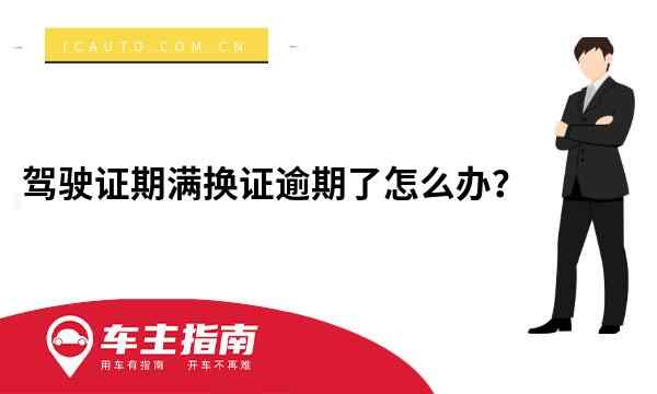 驾驶证期满换证逾期了怎么办？驾驶证超期了还没换证怎么办