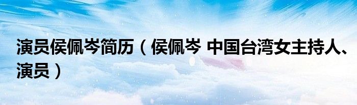 演员侯佩岑简历（侯佩岑 中国台湾女主持人、演员）