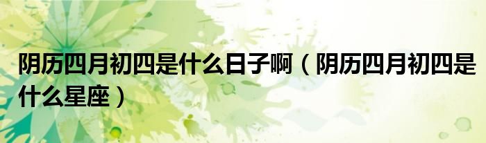 阴历四月初四是什么日子啊（阴历四月初四是什么星座）