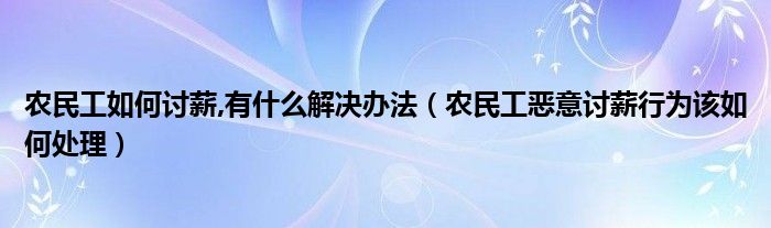 农民工如何讨薪,有什么解决办法（农民工恶意讨薪行为该如何处理）