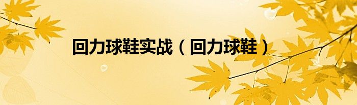 回力球鞋实战（回力球鞋）