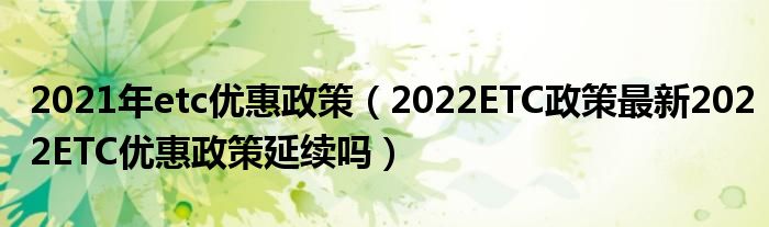 2021年etc优惠政策（2022ETC政策最新2022ETC优惠政策延续吗）