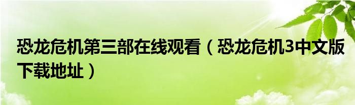 恐龙危机第三部在线观看（恐龙危机3中文版下载地址）