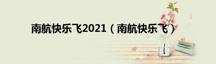 南航快乐飞2021（南航快乐飞）