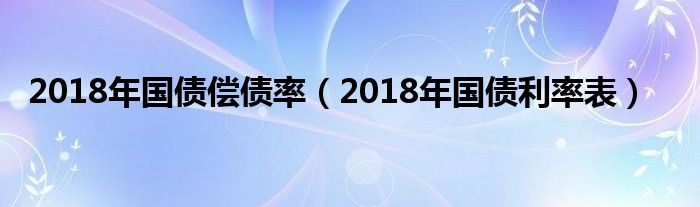 2018年国债偿债率（2018年国债利率表）