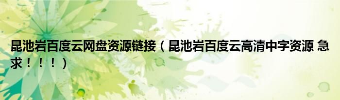 昆池岩百度云网盘资源链接（昆池岩百度云高清中字资源 急求！！！）