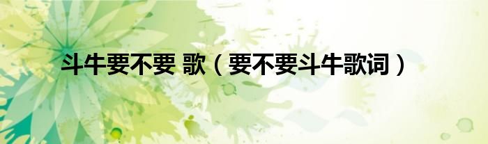斗牛要不要 歌（要不要斗牛歌词）