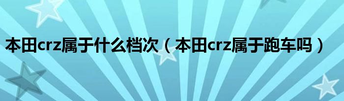 本田crz属于什么档次（本田crz属于跑车吗）