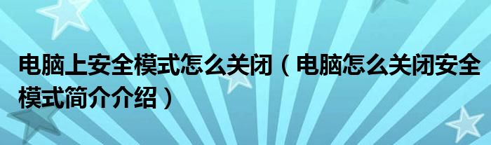 电脑上安全模式怎么关闭（电脑怎么关闭安全模式简介介绍）
