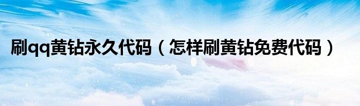 刷qq黄钻永久代码（怎样刷黄钻免费代码）