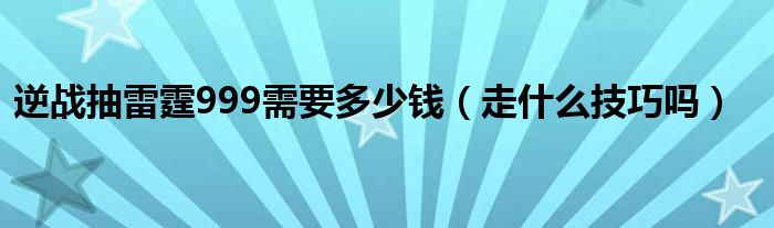 逆战抽雷霆999需要多少钱（走什么技巧吗）