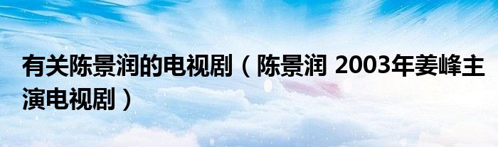 有关陈景润的电视剧（陈景润 2003年姜峰主演电视剧）