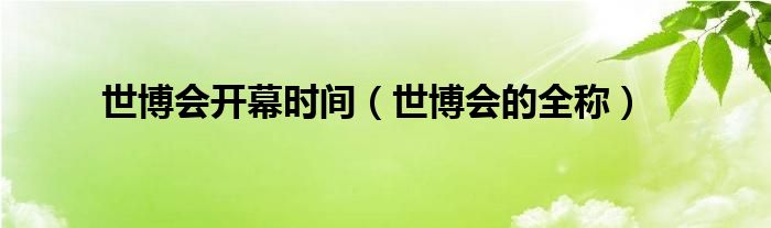 世博会开幕时间（世博会的全称）