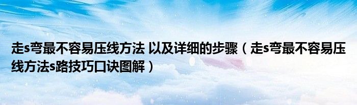 走s弯最不容易压线方法 以及详细的步骤（走s弯最不容易压线方法s路技巧口诀图解）