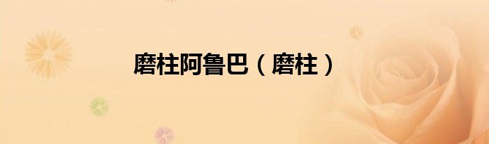 磨柱阿鲁巴（磨柱）