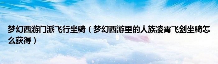 梦幻西游门派飞行坐骑（梦幻西游里的人族凌霄飞剑坐骑怎么获得）