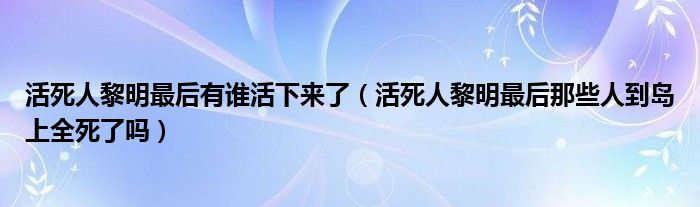 活死人黎明最后有谁活下来了（活死人黎明最后那些人到岛上全死了吗）