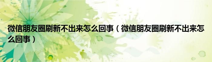 微信朋友圈刷新不出来怎么回事（微信朋友圈刷新不出来怎么回事）