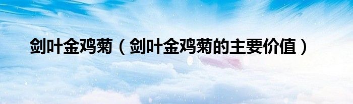 剑叶金鸡菊（剑叶金鸡菊的主要价值）