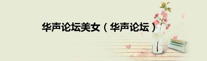 华声论坛美女（华声论坛）