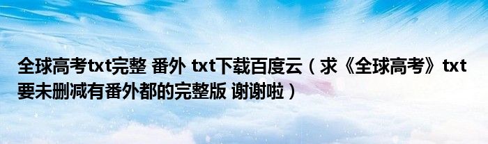 全球高考txt完整 番外 txt下载百度云（求《全球高考》txt 要未删减有番外都的完整版 谢谢啦）