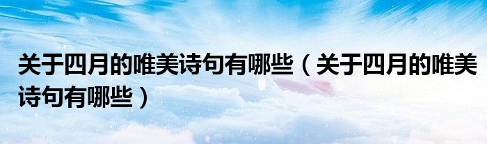 关于四月的唯美诗句有哪些（关于四月的唯美诗句有哪些）