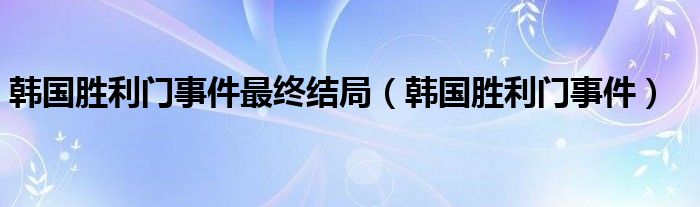 韩国胜利门事件最终结局（韩国胜利门事件）