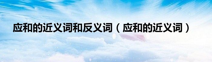 应和的近义词和反义词（应和的近义词）
