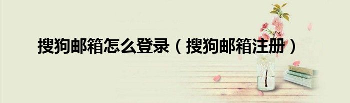 搜狗邮箱怎么登录（搜狗邮箱注册）