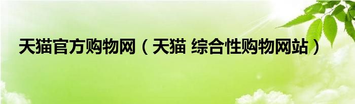 天猫官方购物网（天猫 综合性购物网站）