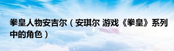 拳皇人物安吉尔（安琪尔 游戏《拳皇》系列中的角色）
