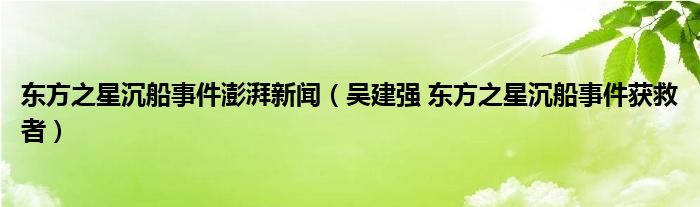 东方之星沉船事件澎湃新闻（吴建强 东方之星沉船事件获救者）