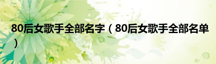 80后女歌手全部名字（80后女歌手全部名单）