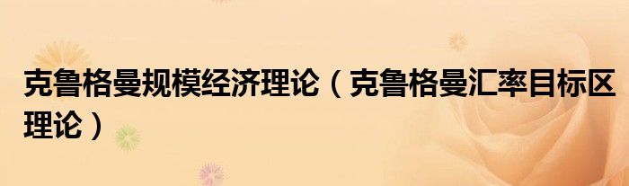 克鲁格曼规模经济理论（克鲁格曼汇率目标区理论）