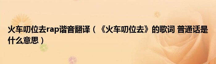火车叨位去rap谐音翻译（《火车叨位去》的歌词 普通话是什么意思）