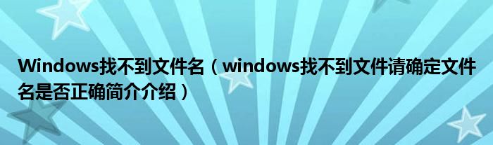 Windows找不到文件名（windows找不到文件请确定文件名是否正确简介介绍）