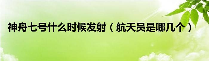 神舟七号什么时候发射（航天员是哪几个）