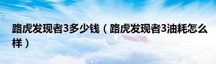 路虎发现者3多少钱（路虎发现者3油耗怎么样）