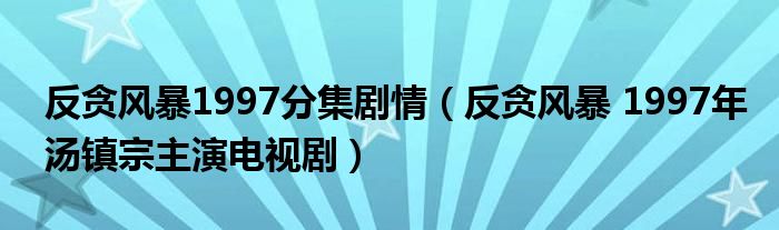 反贪风暴1997分集剧情（反贪风暴 1997年汤镇宗主演电视剧）