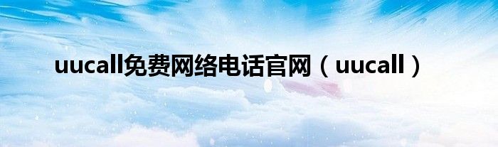 uucall免费网络电话官网（uucall）