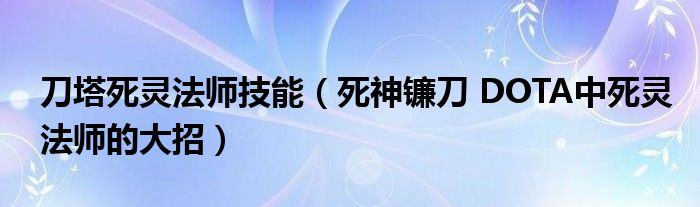 刀塔死灵法师技能（死神镰刀 DOTA中死灵法师的大招）