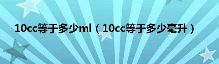 10cc等于多少ml（10cc等于多少毫升）