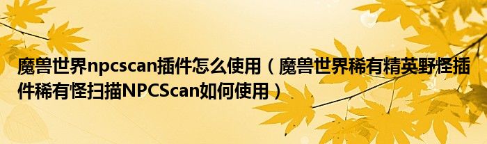 魔兽世界npcscan插件怎么使用（魔兽世界稀有精英野怪插件稀有怪扫描NPCScan如何使用）