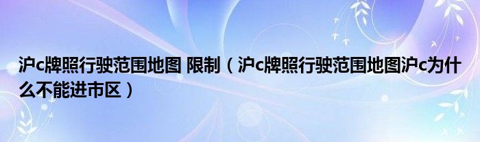 沪c牌照行驶范围地图 限制（沪c牌照行驶范围地图沪c为什么不能进市区）